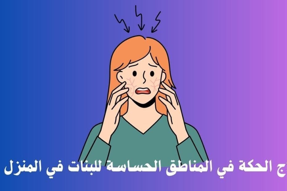 علاج الحكة في المناطق الحساسة للبنات في المنزل